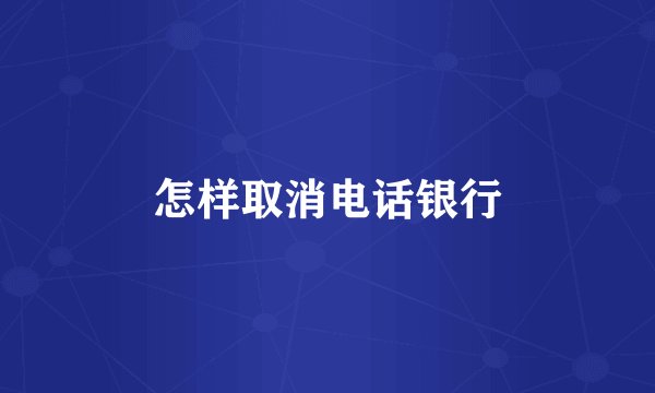 怎样取消电话银行