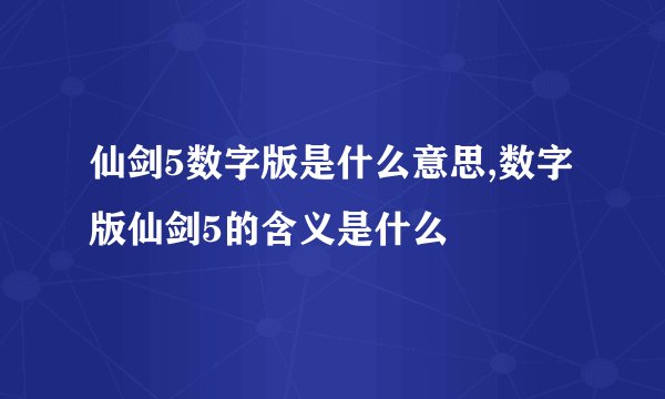 仙剑5数字版是什么意思,数字版仙剑5的含义是什么