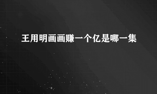 王用明画画赚一个亿是哪一集