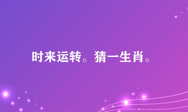 时来运转。猜一生肖。