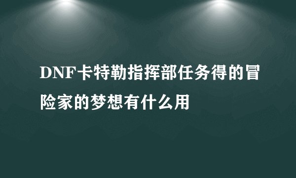 DNF卡特勒指挥部任务得的冒险家的梦想有什么用