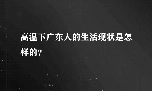 高温下广东人的生活现状是怎样的？