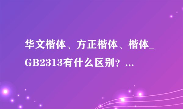华文楷体、方正楷体、楷体_GB2313有什么区别？哪种好看?