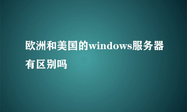 欧洲和美国的windows服务器有区别吗
