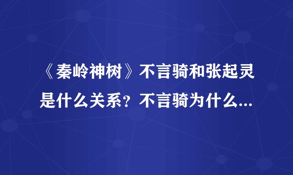 《秦岭神树》不言骑和张起灵是什么关系？不言骑为什么突然死了？