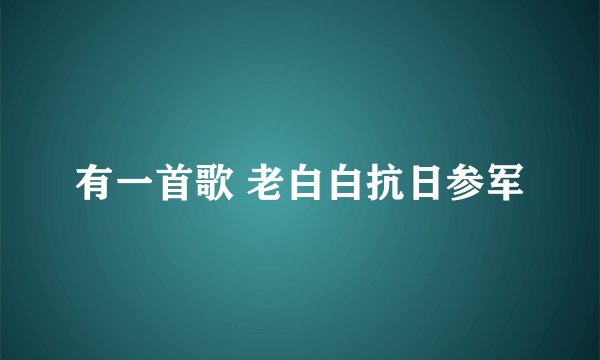 有一首歌 老白白抗日参军