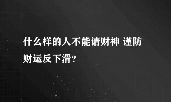 什么样的人不能请财神 谨防财运反下滑？