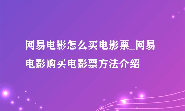 网易电影怎么买电影票_网易电影购买电影票方法介绍