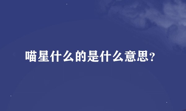 喵星什么的是什么意思？