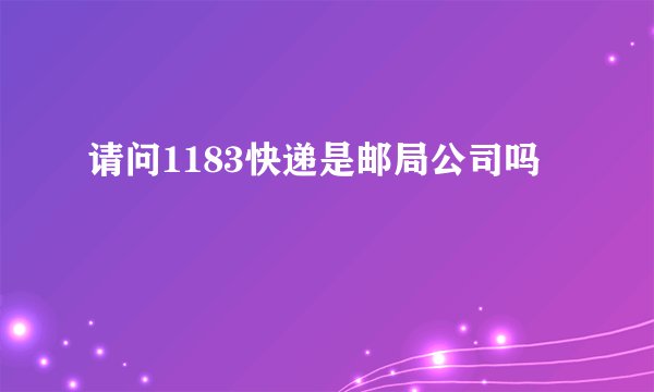请问1183快递是邮局公司吗