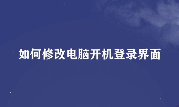 如何修改电脑开机登录界面