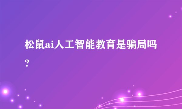 松鼠ai人工智能教育是骗局吗？