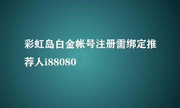 彩虹岛白金帐号注册需绑定推荐人i88080