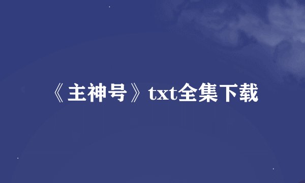 《主神号》txt全集下载