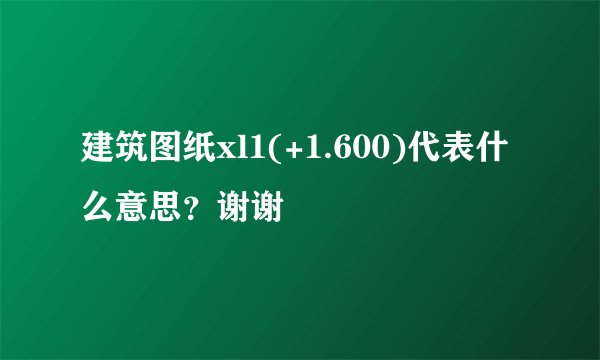 建筑图纸xl1(+1.600)代表什么意思？谢谢