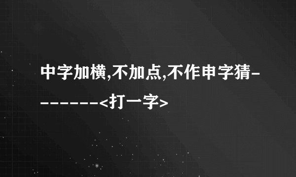 中字加横,不加点,不作申字猜-------<打一字>