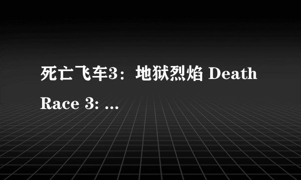 死亡飞车3：地狱烈焰 Death Race 3: Inferno (2013)全集未删减高清版免费下载