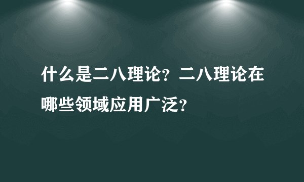什么是二八理论？二八理论在哪些领域应用广泛？