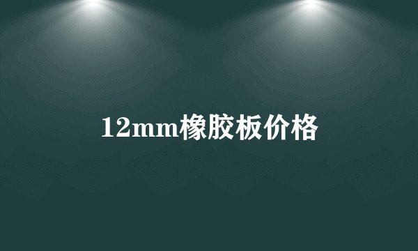 12mm橡胶板价格