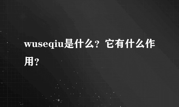 wuseqiu是什么？它有什么作用？