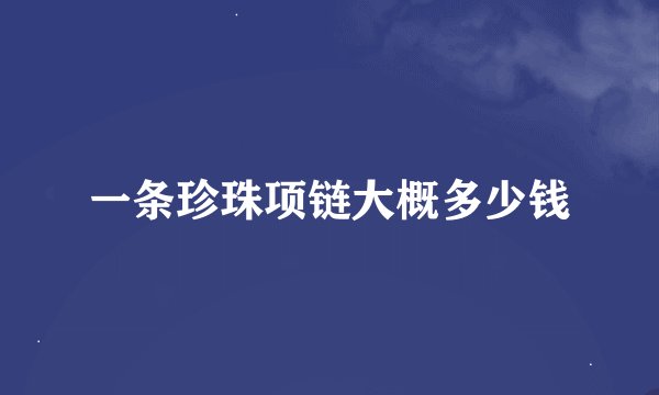 一条珍珠项链大概多少钱