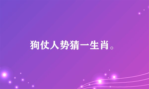 狗仗人势猜一生肖。