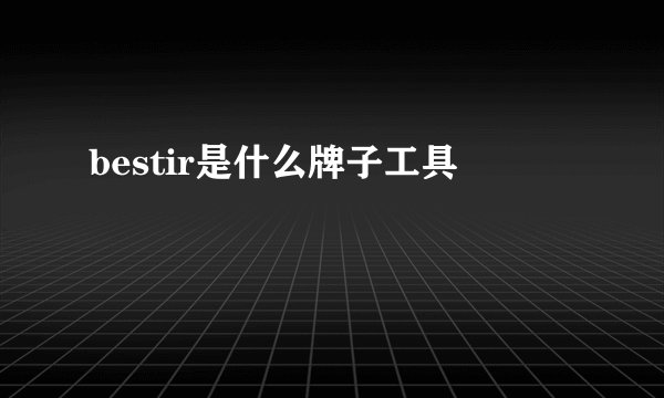 bestir是什么牌子工具