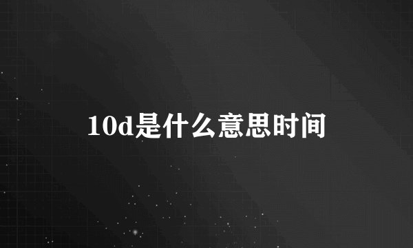 10d是什么意思时间
