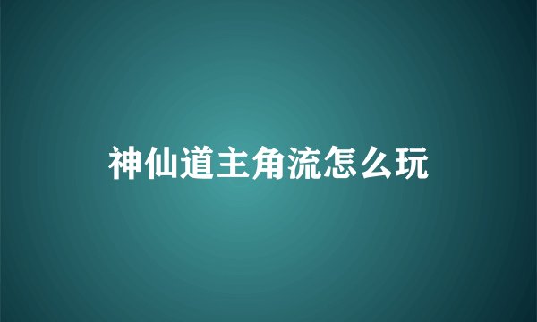 神仙道主角流怎么玩