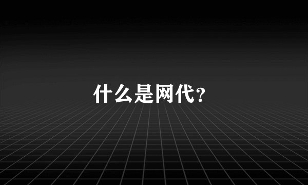 什么是网代？