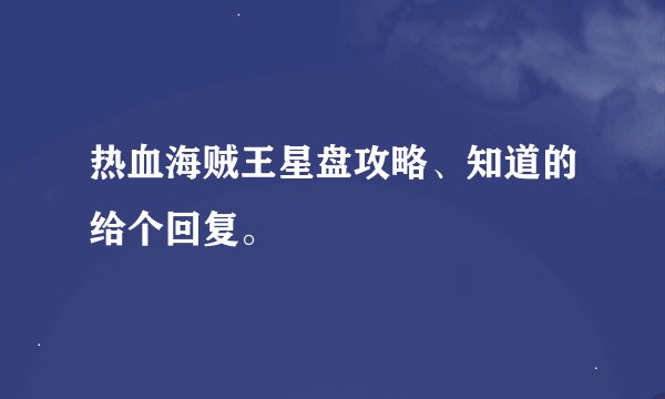 热血海贼王星盘攻略、知道的给个回复。