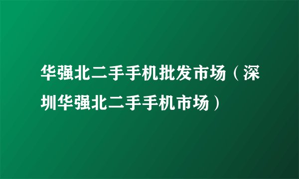 华强北二手手机批发市场（深圳华强北二手手机市场）