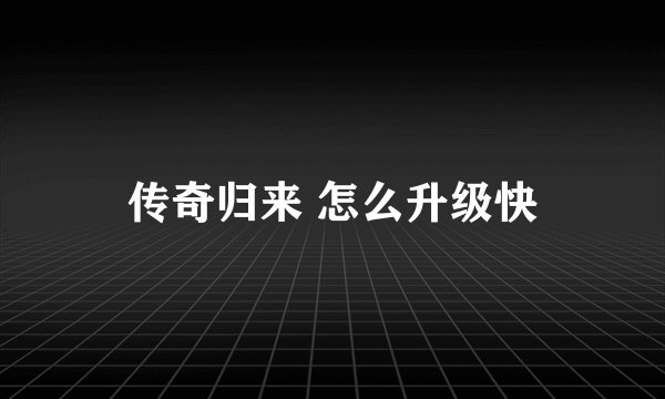 传奇归来 怎么升级快
