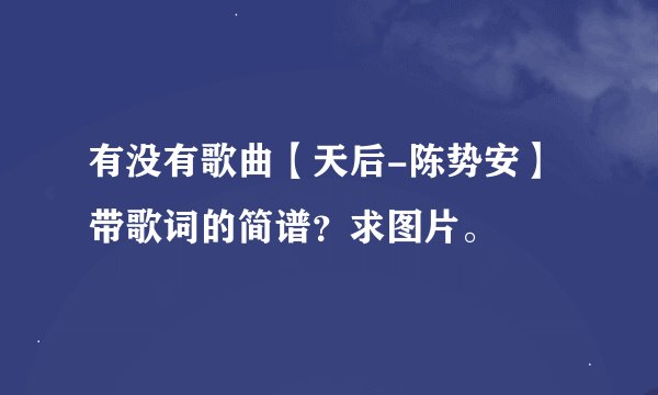 有没有歌曲【天后-陈势安】带歌词的简谱？求图片。
