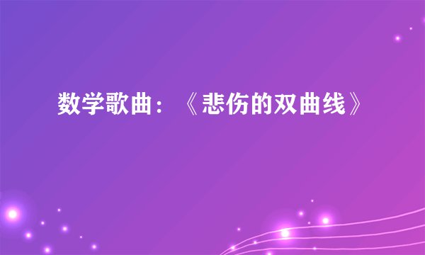 数学歌曲：《悲伤的双曲线》