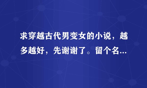 求穿越古代男变女的小说，越多越好，先谢谢了。留个名字，我自己下载，要完结了的。