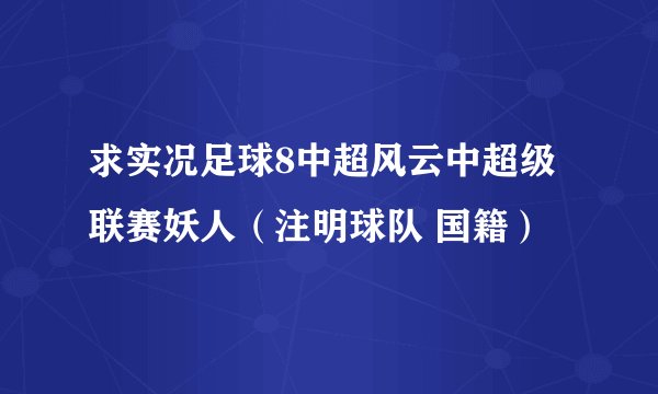 求实况足球8中超风云中超级联赛妖人（注明球队 国籍）