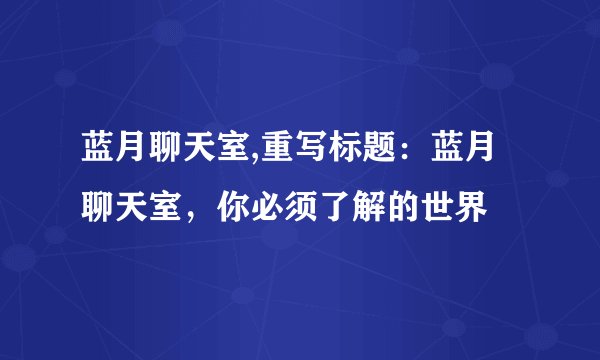 蓝月聊天室,重写标题:蓝月聊天室,你必须了解的世界