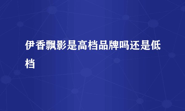 伊香飘影是高档品牌吗还是低档