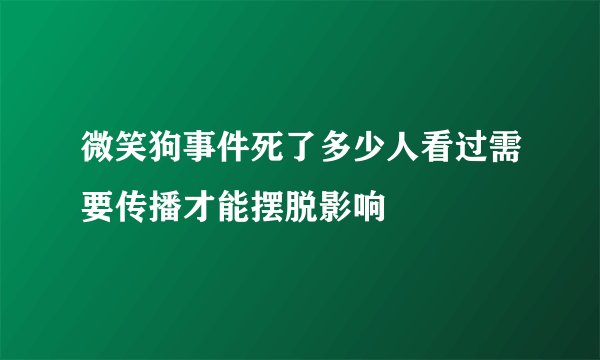 微笑狗事件死了多少人看过需要传播才能摆脱影响