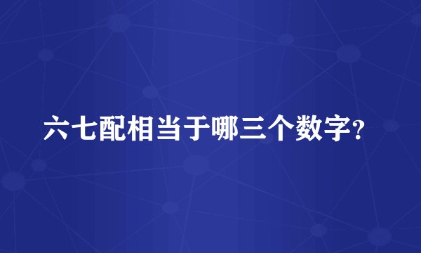 六七配相当于哪三个数字？