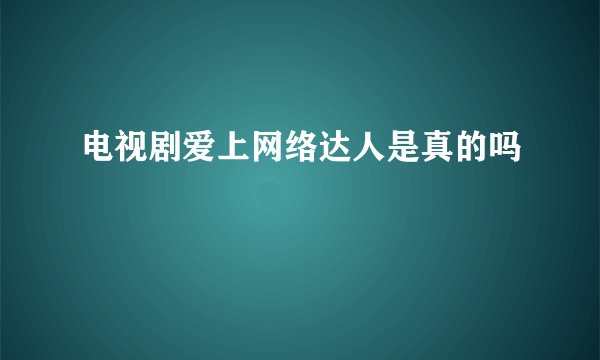 电视剧爱上网络达人是真的吗
