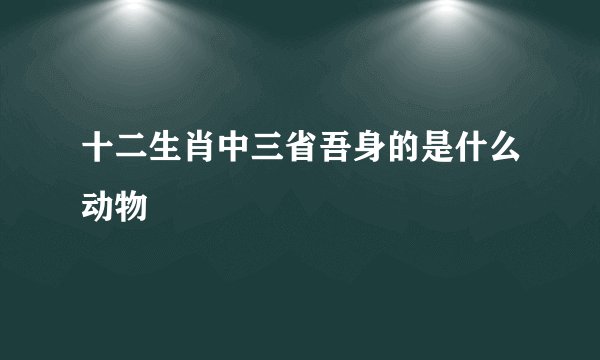 十二生肖中三省吾身的是什么动物