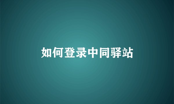 如何登录中同驿站