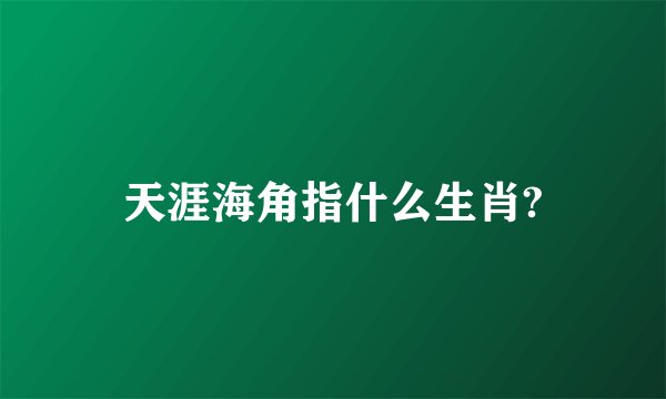 天涯海角指什么生肖?