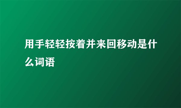 用手轻轻按着并来回移动是什么词语