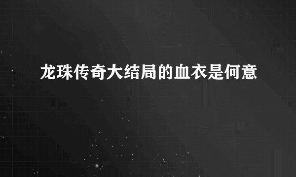龙珠传奇大结局的血衣是何意