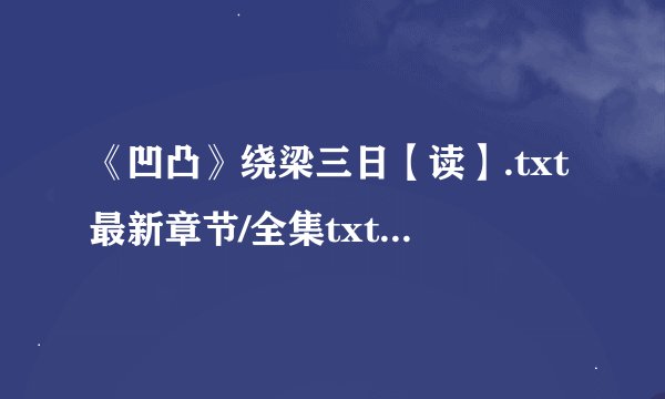 《凹凸》绕梁三日【读】.txt最新章节/全集txt免费下载