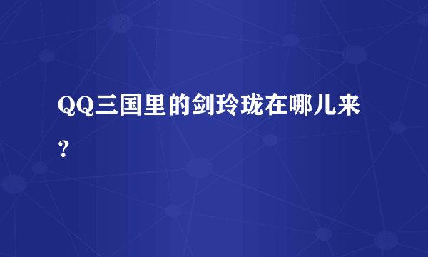 QQ三国里的剑玲珑在哪儿来？