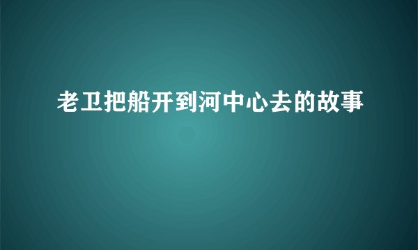 老卫把船开到河中心去的故事